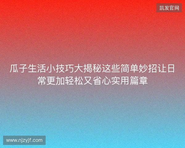 瓜子生活小技巧大揭秘这些简单妙招让日常更加轻松又省心实用篇章 瓜子生活小技巧大揭秘这些简单妙招让日常更加轻松又省心实用篇章